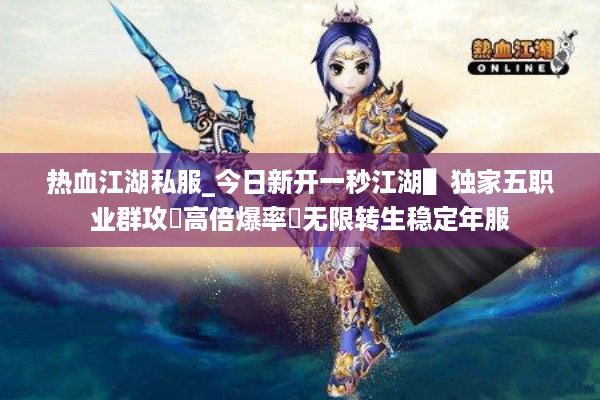 热血江湖私服_今日新开一秒江湖▌独家五职业群攻◀高倍爆率▶无限转生稳定年服
