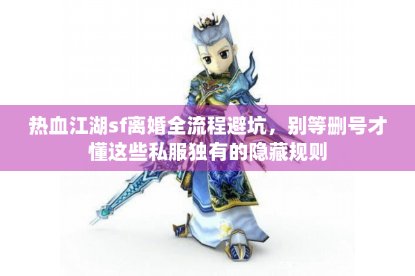 热血江湖sf离婚全流程避坑,别等删号才懂这些私服独有的隐藏规则 热血江湖sf离婚全流程避坑,别等删号才懂这些私服独有的隐藏规则