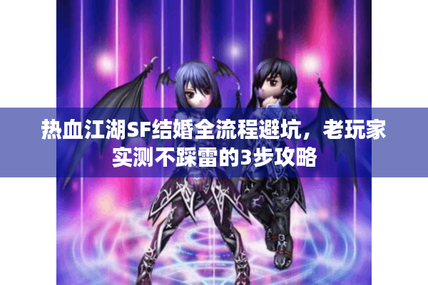 热血江湖SF结婚全流程避坑，老玩家实测不踩雷的3步攻略