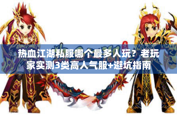 热血江湖私服哪个最多人玩?老玩家实测3类高人气服+避坑指南 热血江湖私服哪个最多人玩?老玩家实测3类高人气服+避坑指南