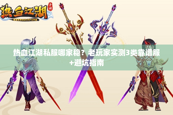 热血江湖私服哪家稳?老玩家实测3类靠谱服+避坑指南 热血江湖私服哪家稳?老玩家实测3类靠谱服+避坑指南