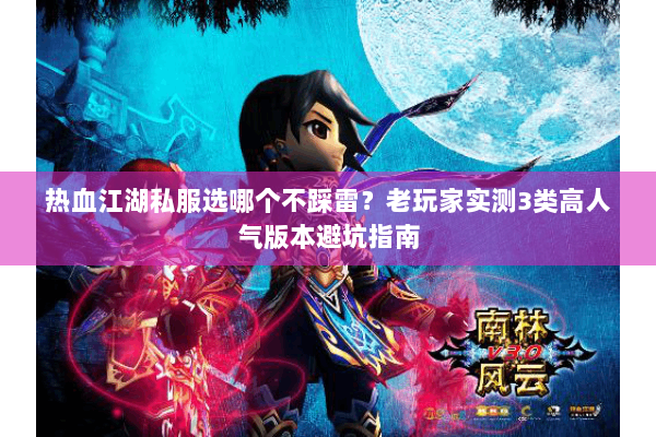 热血江湖私服选哪个不踩雷？老玩家实测3类高人气版本避坑指南