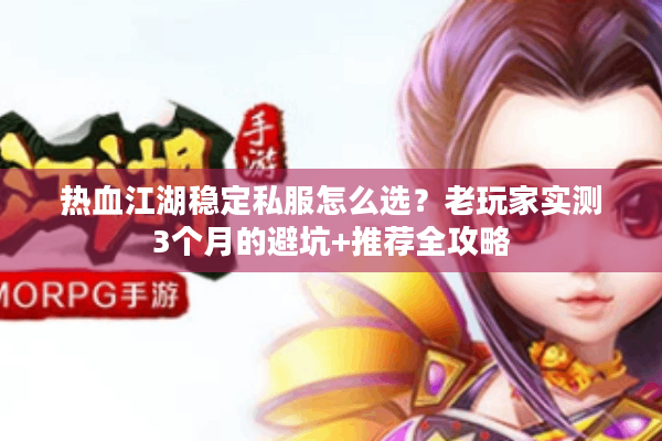 热血江湖稳定私服怎么选？老玩家实测3个月的避坑+推荐全攻略