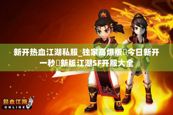 新开热血江湖私服_独家高爆版▷今日新开一秒◁新版江湖SF开服大全