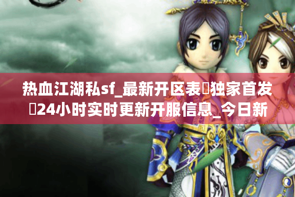 热血江湖私sf_最新开区表▷独家首发◁24小时实时更新开服信息_今日新开一秒江湖SF大全 热血江湖私sf_最新开区表▷独家首发◁24小时实时更新开服信息_今日新开一秒江湖SF大全