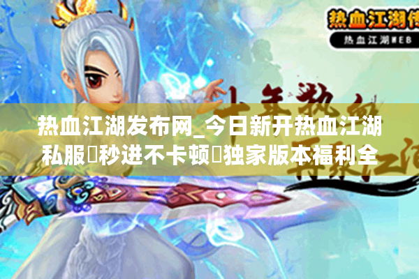 热血江湖发布网_今日新开热血江湖私服▷秒进不卡顿◁独家版本福利全开
