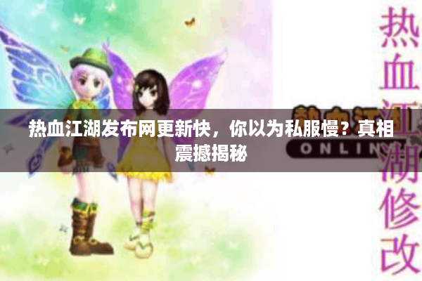 热血江湖发布网更新快,你以为私服慢?真相震撼揭秘 热血江湖发布网更新快,你以为私服慢?真相震撼揭秘