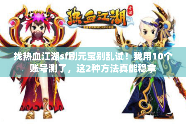 找热血江湖sf刷元宝别乱试!我用10个账号测了,这2种方法真能稳拿 找热血江湖sf刷元宝别乱试!我用10个账号测了,这2种方法真能稳拿