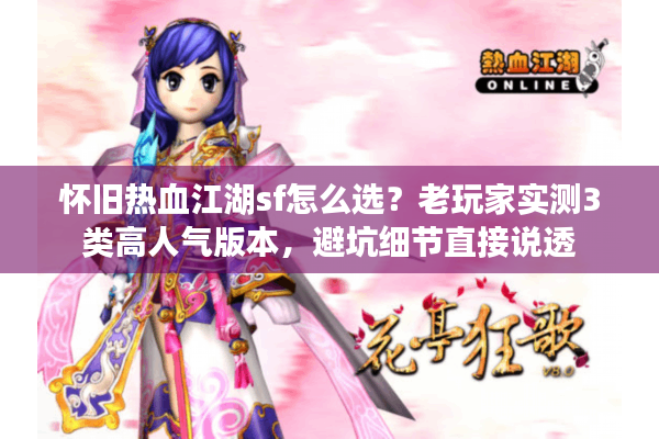怀旧热血江湖sf怎么选?老玩家实测3类高人气版本,避坑细节直接说透 怀旧热血江湖sf怎么选?老玩家实测3类高人气版本,避坑细节直接说透