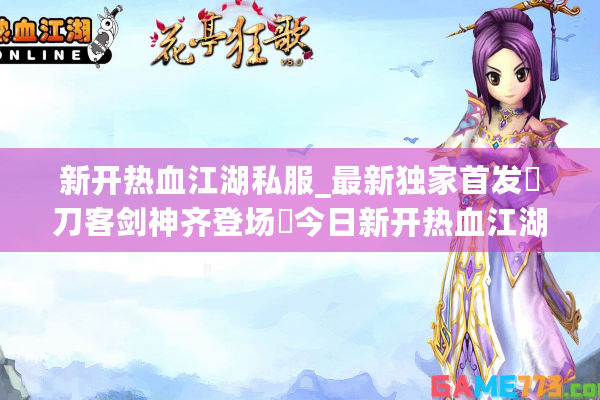新开热血江湖私服_最新独家首发▷刀客剑神齐登场◁今日新开热血江湖私服开服表汇总