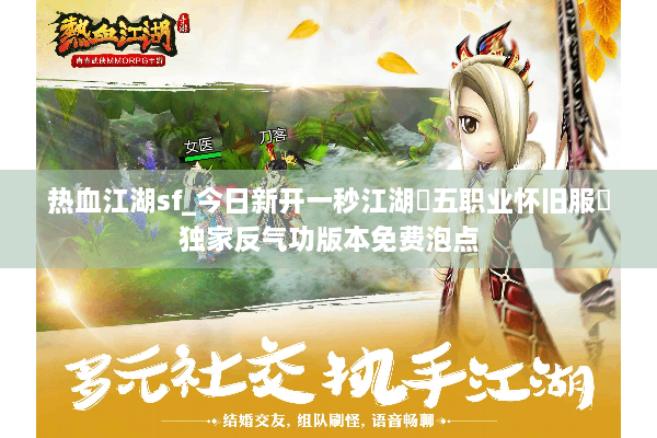 热血江湖sf_今日新开一秒江湖▷五职业怀旧服◁独家反气功版本免费泡点