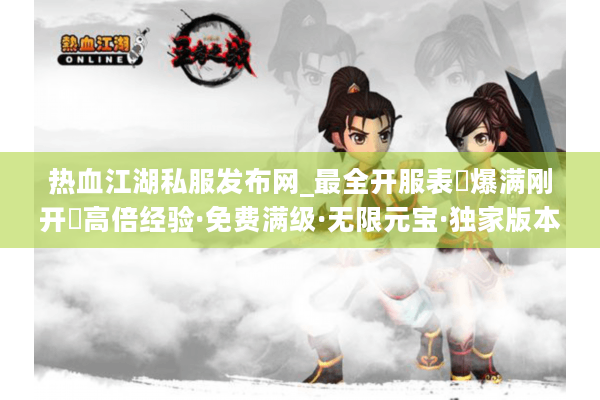 热血江湖私服发布网_最全开服表▷爆满刚开◁高倍经验·免费满级·无限元宝·独家版本