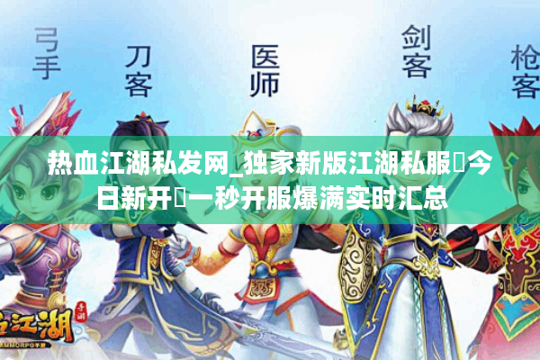热血江湖私发网_独家新版江湖私服▷今日新开◁一秒开服爆满实时汇总 热血江湖私发网_独家新版江湖私服▷今日新开◁一秒开服爆满实时汇总