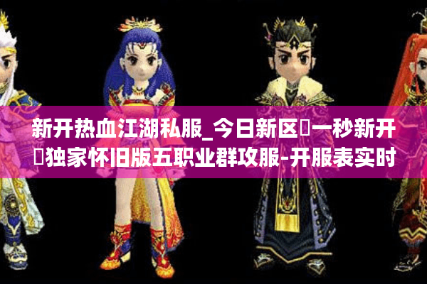 新开热血江湖私服_今日新区▷一秒新开◁独家怀旧版五职业群攻服-开服表实时更新