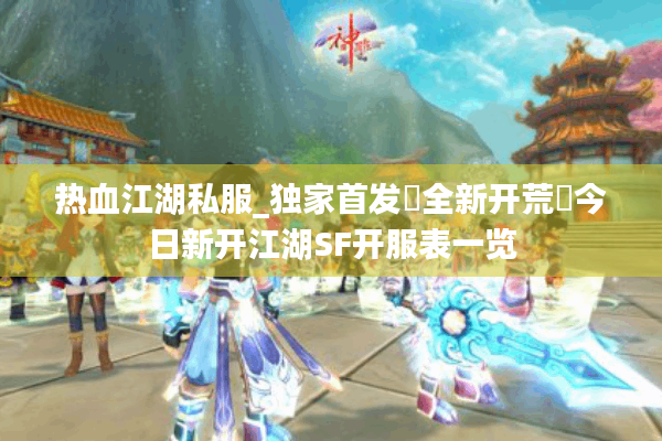 热血江湖私服_独家首发▷全新开荒◁今日新开江湖SF开服表一览 热血江湖私服_独家首发▷全新开荒◁今日新开江湖SF开服表一览
