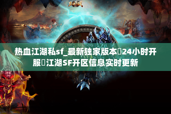 热血江湖私sf_最新独家版本▷24小时开服◁江湖SF开区信息实时更新 热血江湖私sf_最新独家版本▷24小时开服◁江湖SF开区信息实时更新