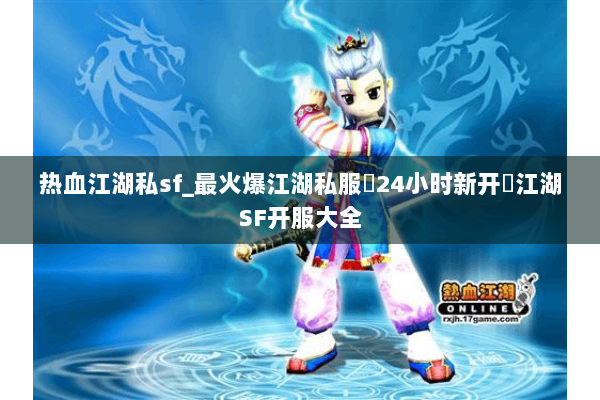 热血江湖私sf_最火爆江湖私服▷24小时新开◁江湖SF开服大全 热血江湖私sf_最火爆江湖私服▷24小时新开◁江湖SF开服大全