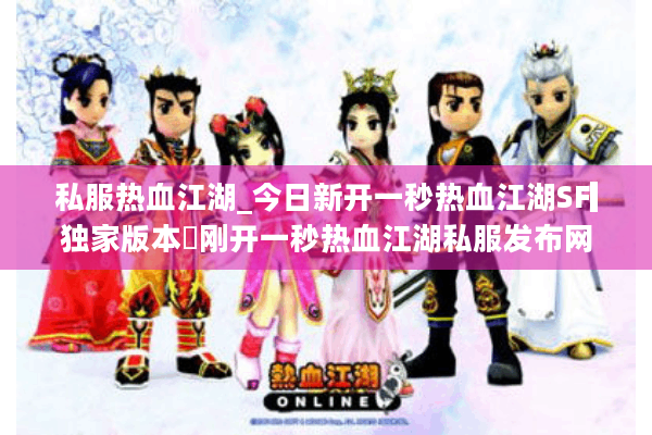 私服热血江湖_今日新开一秒热血江湖SF▎独家版本◁刚开一秒热血江湖私服发布网