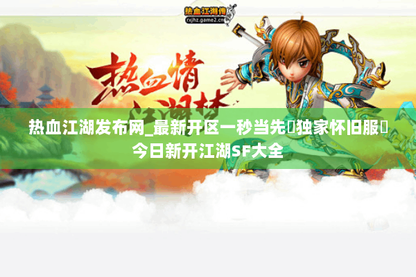 热血江湖发布网_最新开区一秒当先▶独家怀旧服◀今日新开江湖SF大全