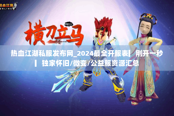 热血江湖私服发布网_2024最全开服表▎刚开一秒▎独家怀旧/微变/公益服资源汇总