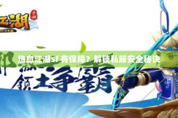 热血江湖sf 有保障?解锁私服安全秘诀 热血江湖sf 有保障?解锁私服安全秘诀