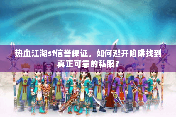 热血江湖sf信誉保证,如何避开陷阱找到真正可靠的私服? 热血江湖sf信誉保证,如何避开陷阱找到真正可靠的私服?