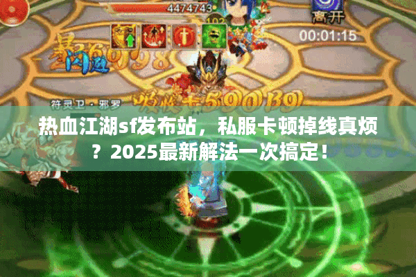 热血江湖sf发布站，私服卡顿掉线真烦？2025最新解法一次搞定！