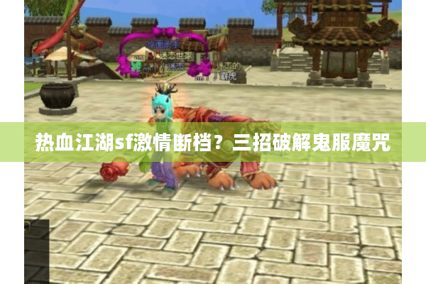 热血江湖sf激情断档?三招破解鬼服魔咒 热血江湖sf激情断档?三招破解鬼服魔咒