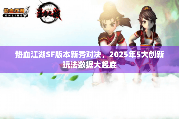 热血江湖SF版本新秀对决，2025年5大创新玩法数据大起底