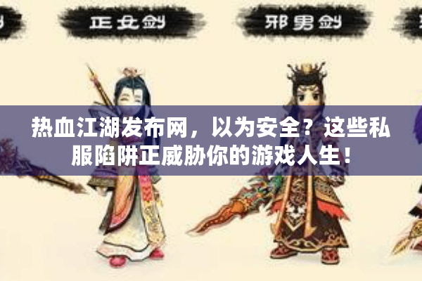 热血江湖发布网，以为安全？这些私服陷阱正威胁你的游戏人生！
