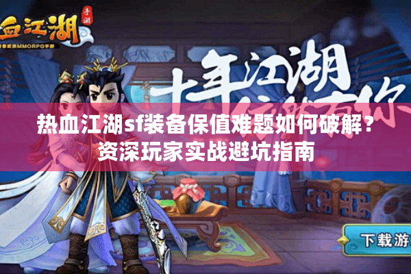 热血江湖sf装备保值难题如何破解？资深玩家实战避坑指南