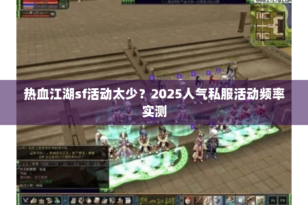 热血江湖sf活动太少？2025人气私服活动频率实测