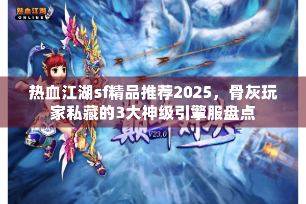 热血江湖sf精品推荐2025，骨灰玩家私藏的3大神级引擎服盘点