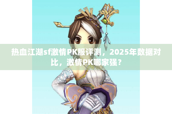 热血江湖sf激情PK服评测，2025年数据对比，激情PK哪家强？