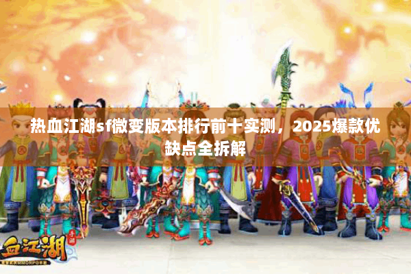 热血江湖sf微变版本排行前十实测,2025爆款优缺点全拆解 热血江湖sf微变版本排行前十实测,2025爆款优缺点全拆解