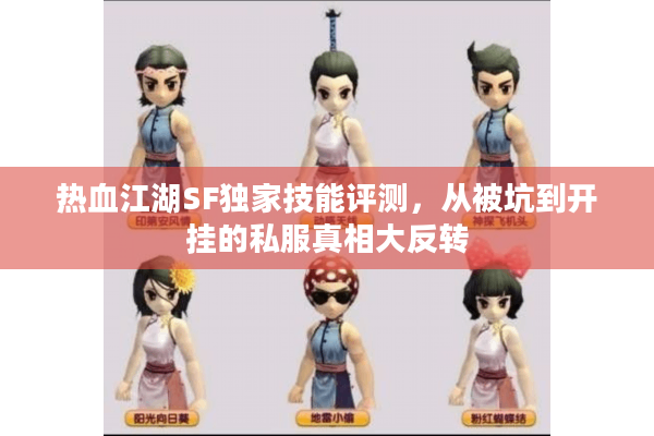 热血江湖SF独家技能评测,从被坑到开挂的私服真相大反转 热血江湖SF独家技能评测,从被坑到开挂的私服真相大反转