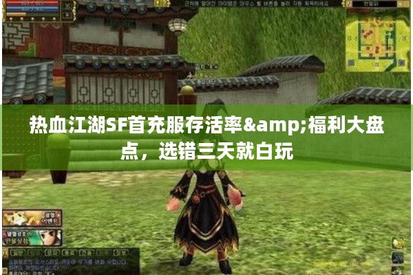 热血江湖SF首充服存活率&福利大盘点，选错三天就白玩