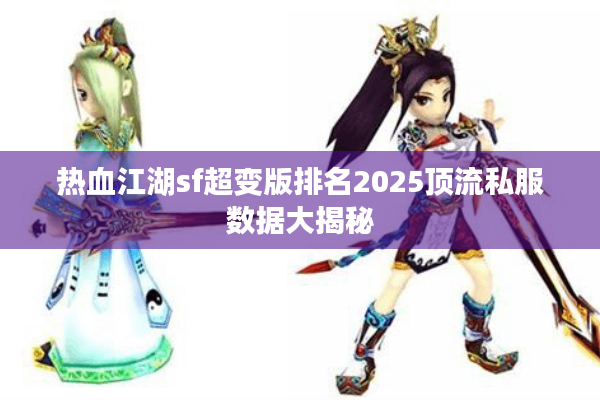 热血江湖sf超变版排名2025顶流私服数据大揭秘 热血江湖sf超变版排名2025顶流私服数据大揭秘
