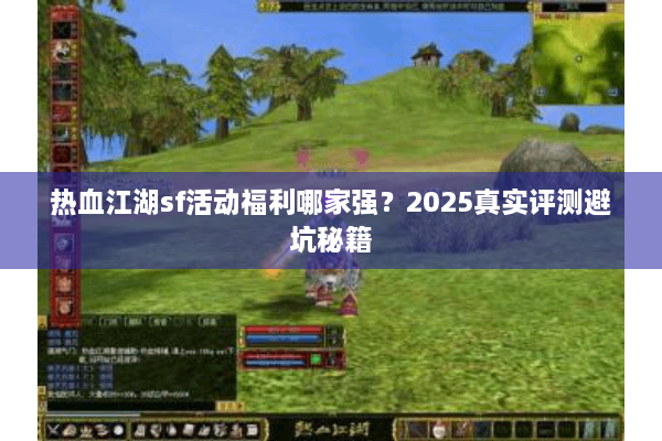 热血江湖sf活动福利哪家强？2025真实评测避坑秘籍