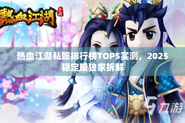 热血江湖私服排行榜TOP5实测，2025稳定服独家拆解