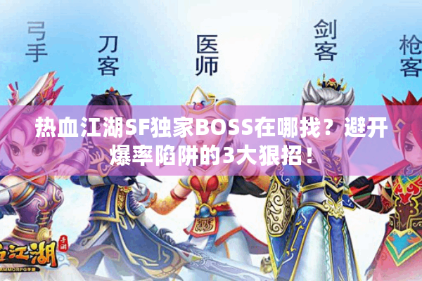 热血江湖SF独家BOSS在哪找？避开爆率陷阱的3大狠招！
