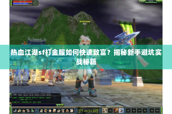 热血江湖sf打金服如何快速致富?揭秘新手避坑实战秘籍 热血江湖sf打金服如何快速致富?揭秘新手避坑实战秘籍