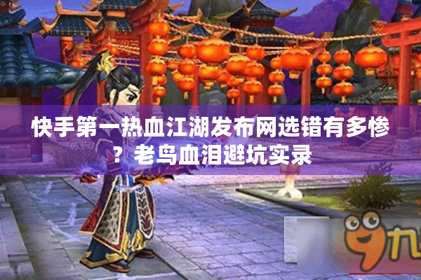 快手第一热血江湖发布网选错有多惨？老鸟血泪避坑实录