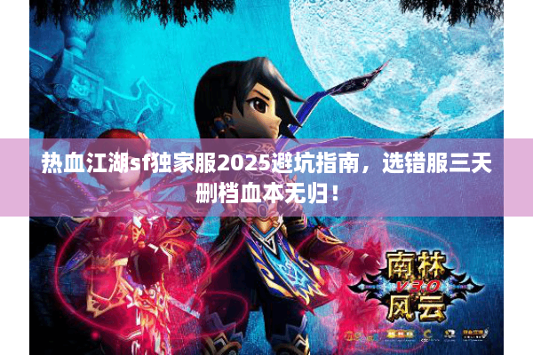 热血江湖sf独家服2025避坑指南,选错服三天删档血本无归! 热血江湖sf独家服2025避坑指南,选错服三天删档血本无归!