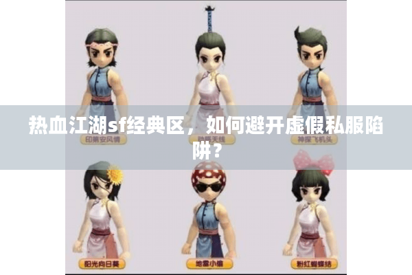 热血江湖sf经典区,如何避开虚假私服陷阱? 热血江湖sf经典区,如何避开虚假私服陷阱?