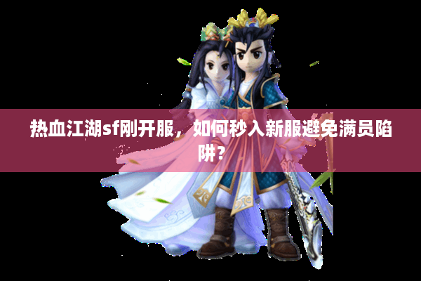 热血江湖sf刚开服，如何秒入新服避免满员陷阱？