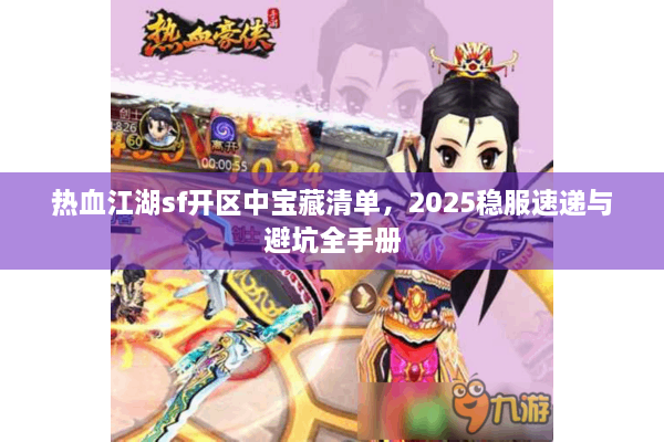 热血江湖sf开区中宝藏清单，2025稳服速递与避坑全手册