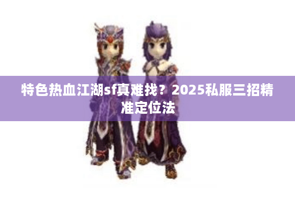 特色热血江湖sf真难找？2025私服三招精准定位法