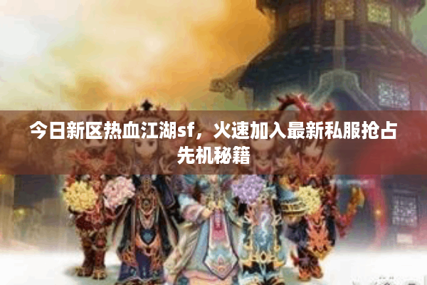 今日新区热血江湖sf，火速加入最新私服抢占先机秘籍