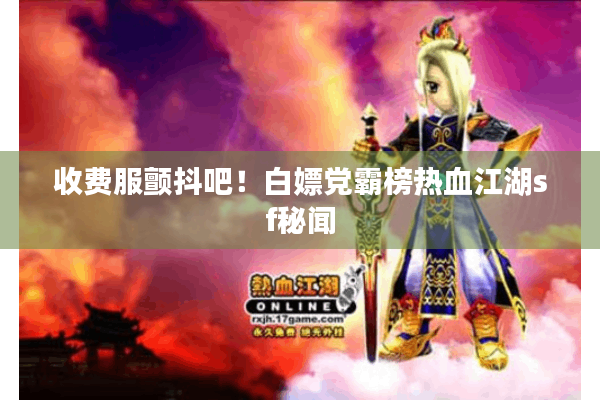 收费服颤抖吧！白嫖党霸榜热血江湖sf秘闻